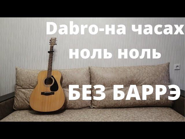 Dabro-на часах ноль ноль разбор без баррэ