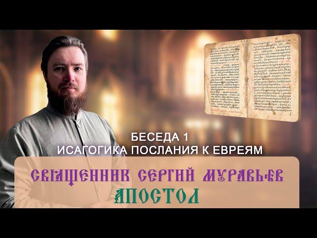 Священник Сергий Муравьёв. Апостол.  Беседа 1. Исагогика  Послания к Евреям