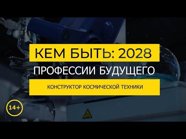 Кем быть: 2028. КОНСТРУКТОР КОСМИЧЕСКОЙ ТЕХНИКИ