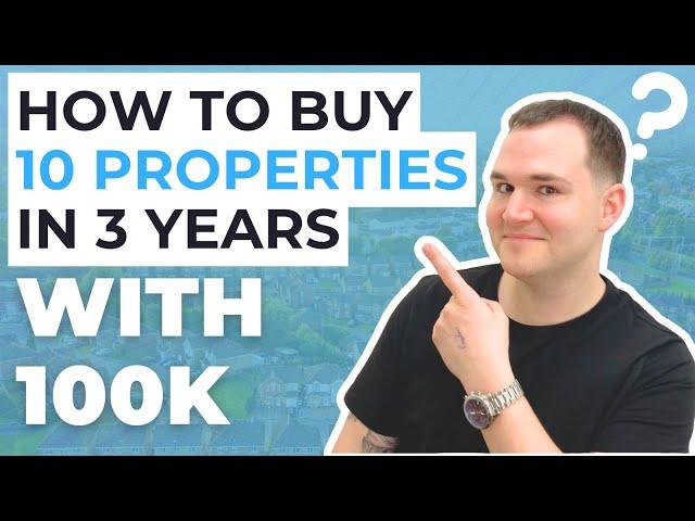 How to Buy 10 Properties in 3 Years With Only 100k