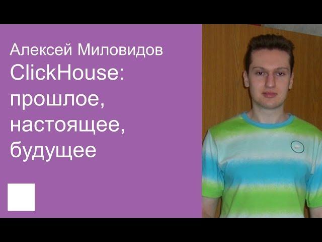 001. ClickHouse - прошлое, настоящее, будущее - Алексей Миловидов