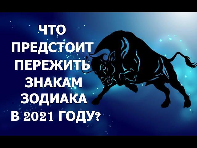 ЧТО ПРЕДСТОИТ ПЕРЕЖИТЬ ЗНАКАМ ЗОДИАКА В 2021 ГОДУ?