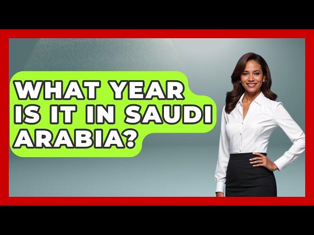 What Year Is It In Saudi Arabia? - Middle East Explorers