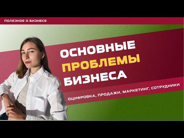 Основные проблемы бизнеса: оцифровка, продажи, маркетинг, сотрудники.