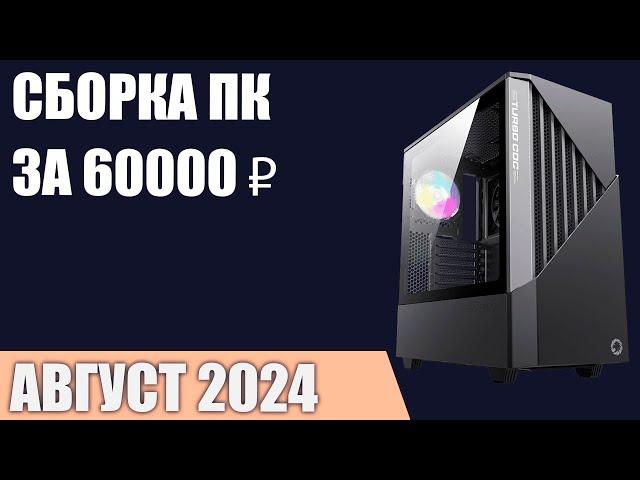 Сборка ПК за 60000 ₽. Август 2024 года. Хороший игровой компьютер