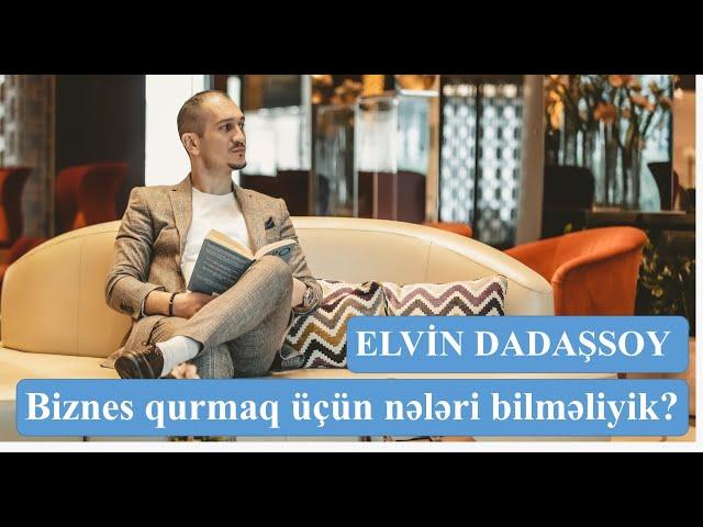 Elvin Dadaşsoy - Biznes qurmaq üçün nələri bilməliyik?