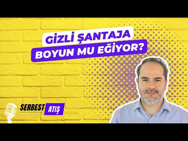 GİZLİ ŞANTAJA BOYUN MU EĞİYOR? [SERBEST ATIŞ]