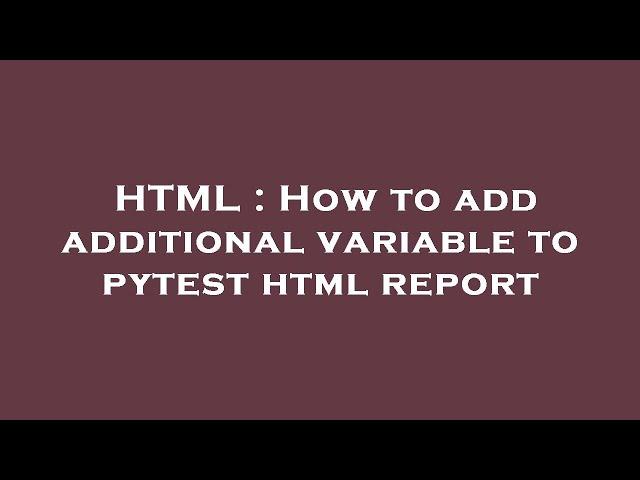 HTML : How to add additional variable to pytest html report