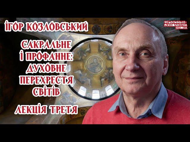 Ігор Козловський – Сакральне і профанне: духовне перехрестя світів. Лекція 3