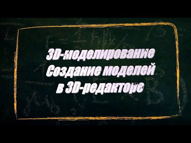 УРОК 26-27.  3D моделирование  Создание моделей в 3D редакторе (11 класс)