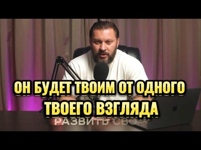 ОН БУДЕТ ТВОИМ ОТ ОДНОГО ТВОЕГО ВЗГЛЯДА