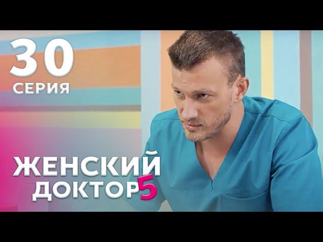 ЖЕНСКИЙ ДОКТОР 5 Серия 30. Драма. Мелодрама. Сериал Про Врачей.