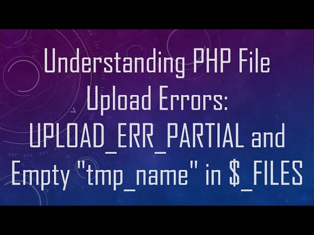 Understanding PHP File Upload Errors: UPLOAD_ERR_PARTIAL and Empty "tmp_name" in $_FILES