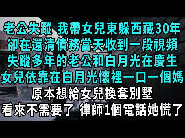 老公失蹤 我帶女兒東躲西藏30年，卻在還清債務當天收到一段視頻，失蹤多年的老公和白月光在慶生，女兒依靠在白月光懷裡一口一個媽，原本想給女兒換套別墅，看來不需要了1個電話她慌了#小說#爽文#情感