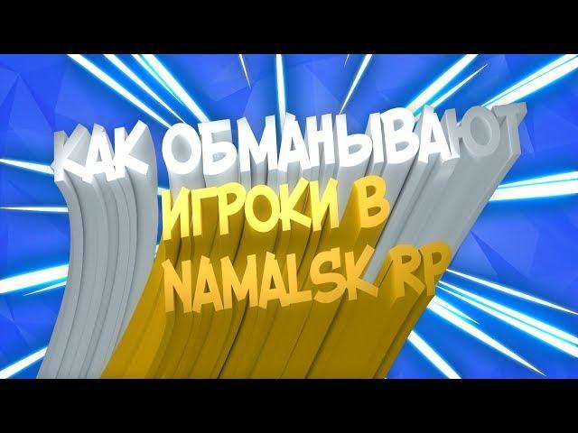 КАК ОБМАНЫВАЮТ ИГРОКИ В NAMALSK RP.