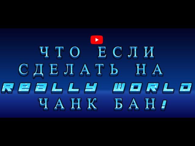 ЧТО ЕСЛИ СДЕЛАТЬ ЧАНК БАН НА СЕРВЕРЕ РИЛИ ВОРЛД ответ на вопрос