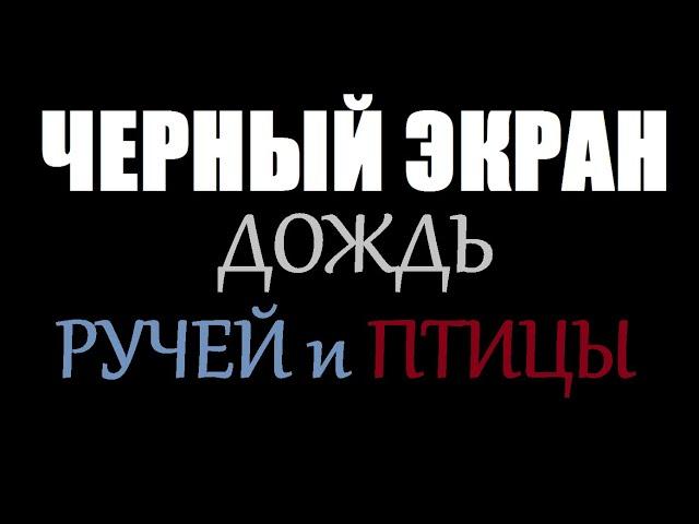 ДОЖДЬ, РУЧЕЙ и ПТИЦЫ / ЧЕРНЫЙ ЭКРАН для сна / БЕЛЫЙ ШУМ / Звуки для сна / Быстро Заснуть