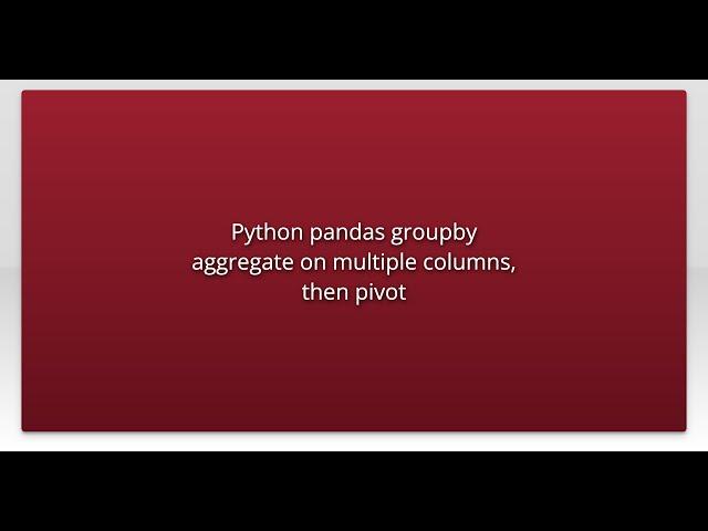 Python pandas groupby aggregate on multiple columns, then pivot