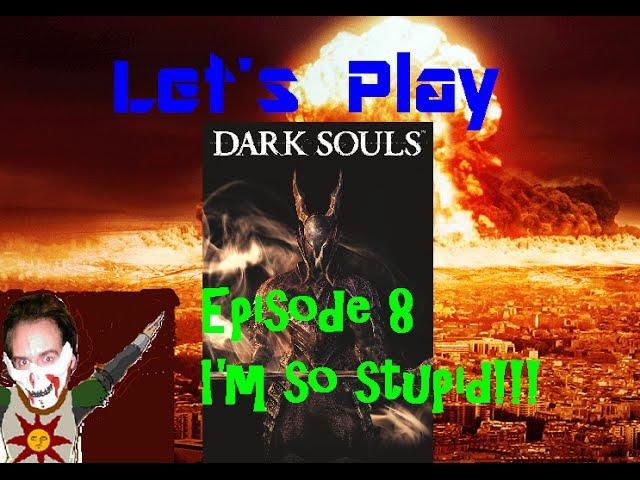 Dark Souls Episode 8: I'M SO STUPID!!!