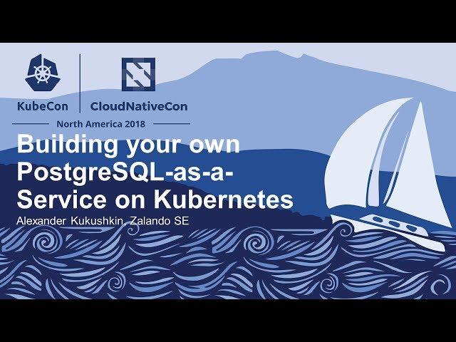 Building your own PostgreSQL-as-a-Service on Kubernetes. - Alexander Kukushkin, Zalando SE