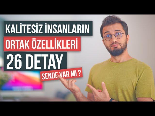 Kalitesiz insanların ortak özellikleri / 26 detay