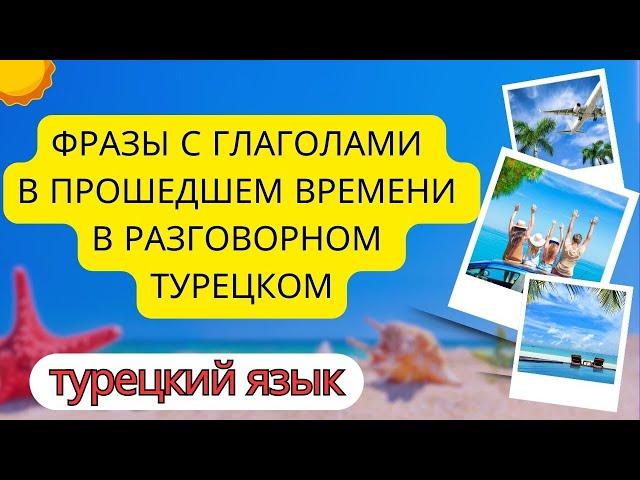 ФРАЗЫ С ГЛАГОЛАМИ В ПРОШЕДШЕМ ВРЕМЕНИ В РАЗГОВОРНОМ ТУРЕЦКОМ