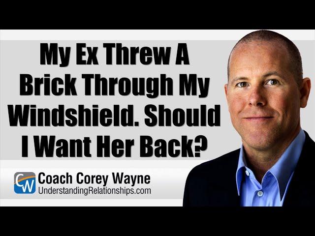 My Ex Threw A Brick Through My Windshield. Should I Want Her Back?