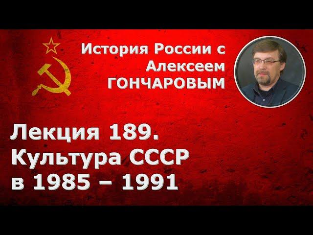 История России с Алексеем ГОНЧАРОВЫМ. Лекция 189. Культура СССР в эпоху "перестройки"