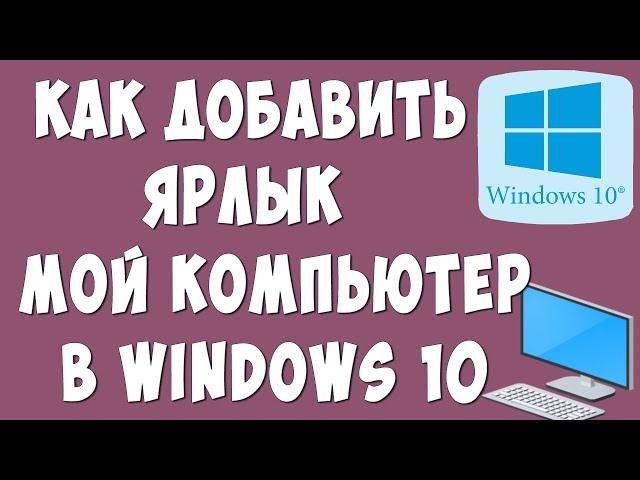 Как в Windows 10 Добавить Ярлык Мой Компьютер на Рабочий Стол