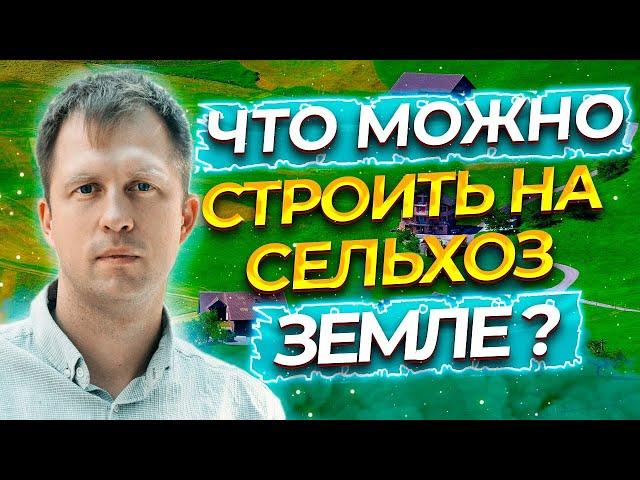 ЧТО МОЖНО СТРОИТЬ НА СЕЛЬХОЗ ЗЕМЛЕ?