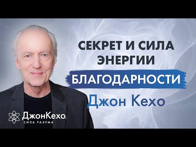 Джон Кехо: Секрет энергии благодарности. Освойте привычку благодарности и ваша жизнь преобразится