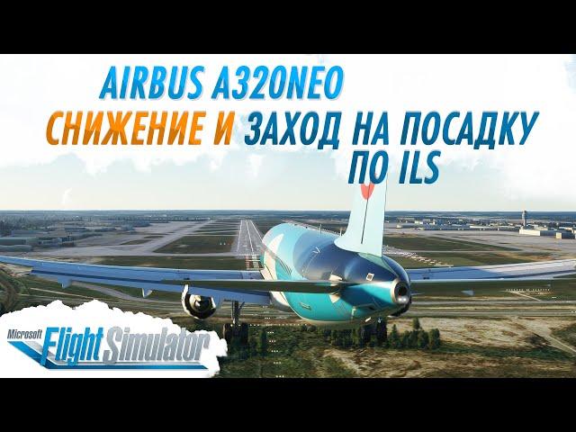 ГАЙД ПО AIRBUS A320NEO #3: СНИЖЕНИЕ И ЗАХОД НА ПОСАДКУ ПО ILS / Microsoft Flight Simulator 2020