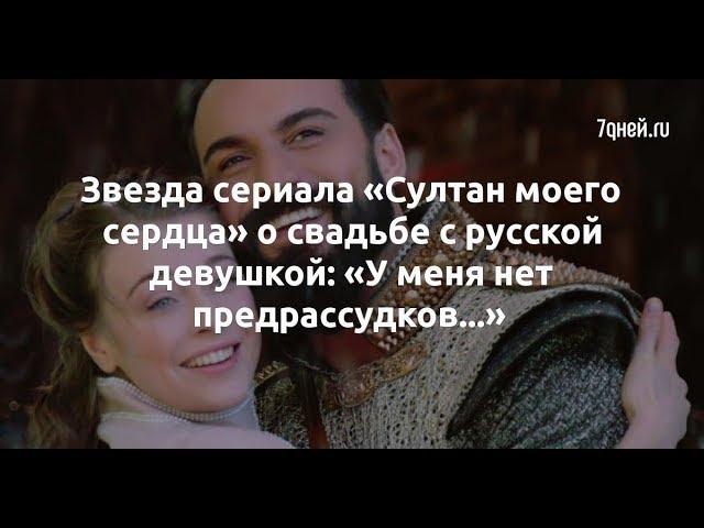 Звезда сериала «Султан моего сердца» о свадьбе с русской девушкой: «У меня нет предрассудков...»  -