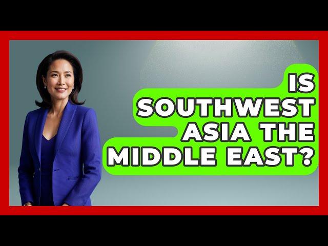 Is Southwest Asia The Middle East? - Understanding Southwest Asia
