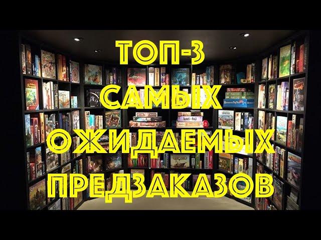 ТОП-3 Самых ожидаемых настольных игр с предзаказов.