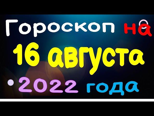 Гороскоп на 16 августа  2022 года для каждого знака зодиака