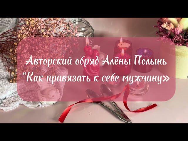 Авторский обряд Алёны Полынь «Как привязать к себе мужчину»