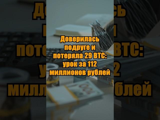 Доверилась подруге и потеряла 29 BTC: урок за 112 миллионов рублей