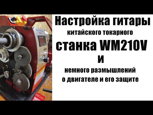 Как настроить гитару китайского токарного станка WM210V и немного размышлений о защите двигателя.