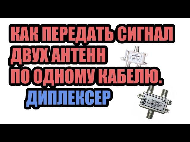 КАК ПЕРЕДАТЬ СИГНАЛ ДВУХ АНТЕНН ПО ОДНОМУ КАБЕЛЮ. ДИПЛЕКСЕР