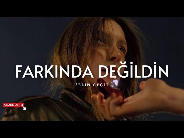 Selin Geçit - Farkında Değildin (Sözleri) | Ah, neden bana güvenmedin…