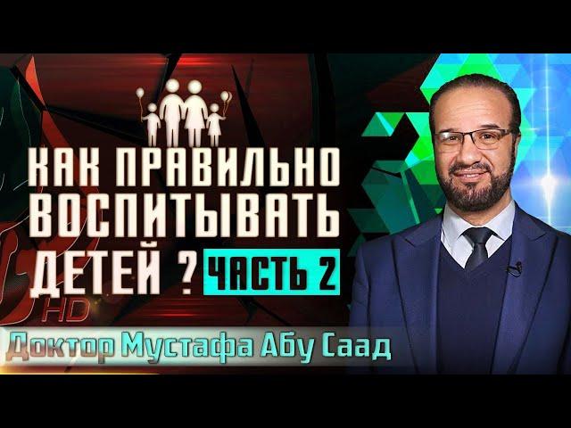 Как правильно воспитывать детей? (2 часть) | Мустафа Абу Саад