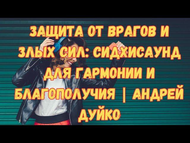 Защита от врагов и злых сил: Сидхисаунд для гармонии и благополучия | Андрей Дуйко