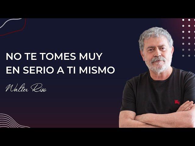 No te tomes muy en serio a ti mismo - Walter Riso