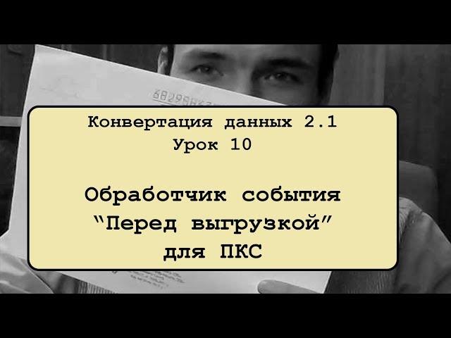 Конвертация данных 2.1. Урок 10. Обработчик "Перед выгрузкой" для ПКС