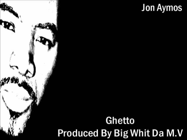 Ghetto - Jon Aymos Produced By Big Whit Da M.V