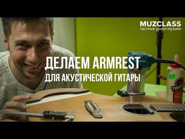 Делаем АРМРЕСТ для акустической гитары | How to make ARMREST for acoustic guitar | DIY by MuzClass