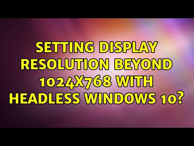 Setting display resolution beyond 1024x768 with headless Windows 10?