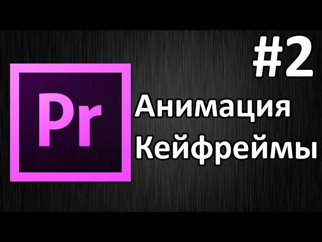 Adobe Premiere Pro, Урок #2 Анимация, кейфреймы