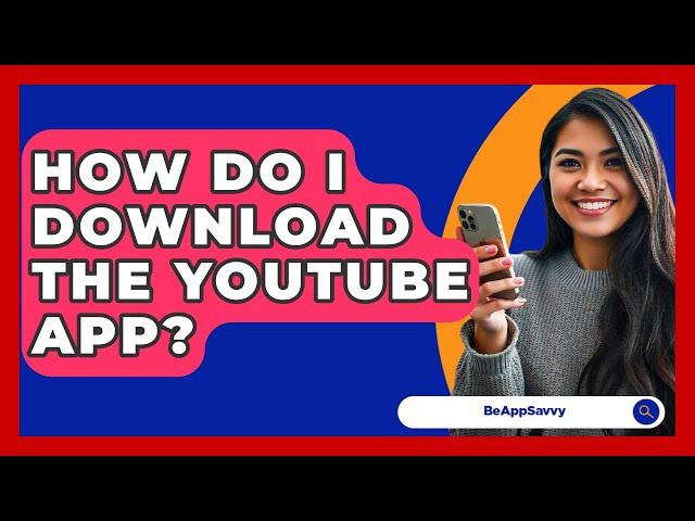 How Do I Download The YouTube App? - Be App Savvy